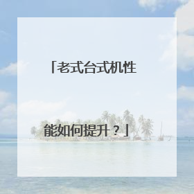 老式台式机性能如何提升?