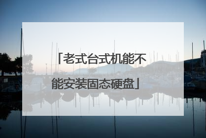 老式台式机能不能安装固态硬盘