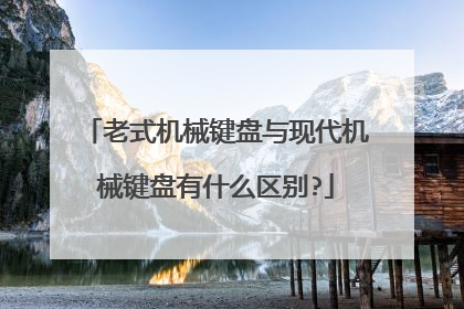 老式机械键盘与现代机械键盘有什么区别?