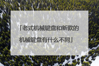 老式机械键盘和新款的机械键盘有什么不同