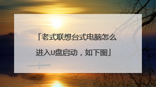 老式联想台式电脑怎么进入U盘启动,如下图
