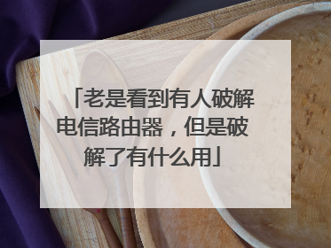 老是看到有人破解电信路由器,但是破解了有什么用