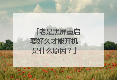 老是黑屏重启要好久才能开机是什么原因?
