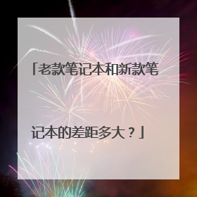 老款笔记本和新款笔记本的差距多大?