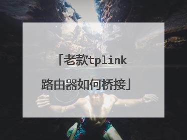 老款tplink路由器如何桥接