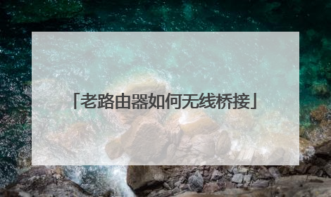 老路由器如何无线桥接