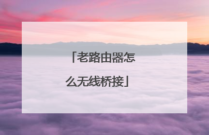 老路由器怎么无线桥接