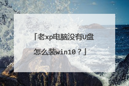 老xp电脑没有U盘怎么装win10？