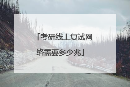 考研线上复试网络需要多少兆