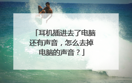 耳机插进去了电脑还有声音,怎么去掉电脑的声音?