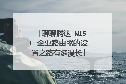 聊聊腾达 W15E 企业路由器的设置之路有多漫长