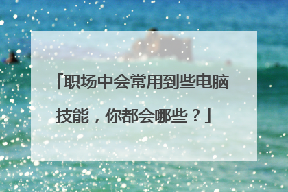 职场中会常用到些电脑技能，你都会哪些？