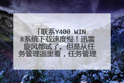 联系Y400 WIN8系统下载速度慢!迅雷 旋风都试了。但是从任务管理器里看,任务管理器显示接收是1M多。