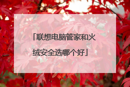 联想电脑管家和火绒安全选哪个好