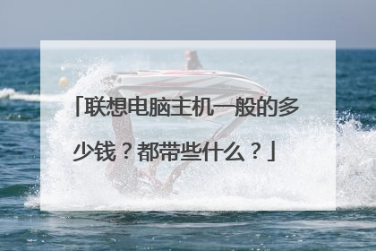 联想电脑主机一般的多少钱?都带些什么?