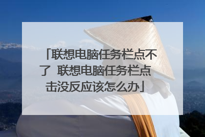 联想电脑任务栏点不了 联想电脑任务栏点击没反应该怎么办