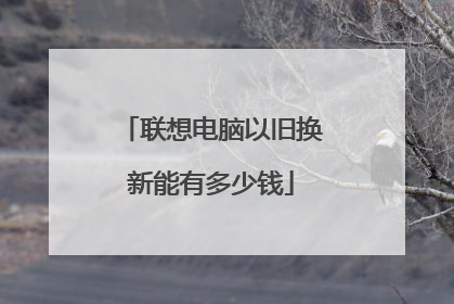 联想电脑以旧换新能有多少钱