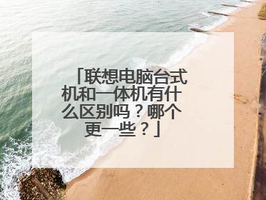联想电脑台式机和一体机有什么区别吗?哪个更一些?