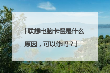 联想电脑卡慢是什么原因,可以修吗?
