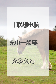 联想电脑充电一般要充多久?