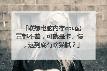 联想电脑内存cpu配置都不差,可就是卡、慢,这到底有啥猫腻?