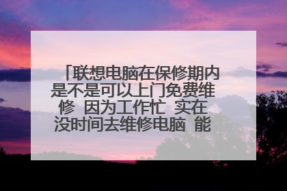 联想电脑在保修期内是不是可以上门免费维修 因为工作忙 实在没时间去维修电脑 能否上门服务