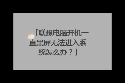 联想电脑开机一直黑屏无法进入系统怎么办?