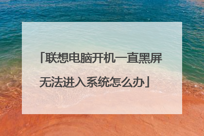 联想电脑开机一直黑屏无法进入系统怎么办