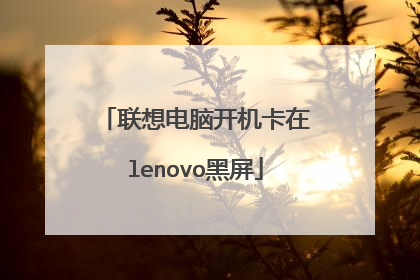 联想电脑开机卡在lenovo黑屏