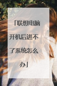联想电脑开机后进不了系统怎么办