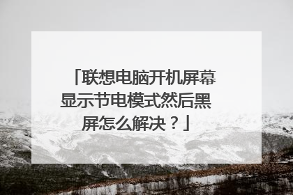 联想电脑开机屏幕显示节电模式然后黑屏怎么解决?
