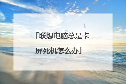联想电脑总是卡屏死机怎么办