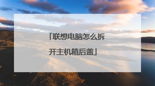 联想电脑怎么拆开主机箱后盖