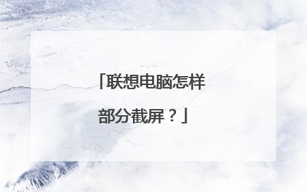 联想电脑怎样部分截屏?