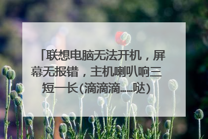 联想电脑无法开机,屏幕无报错,主机喇叭响三短一长(滴滴滴……哒),问如何处理?