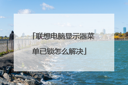 联想电脑显示器菜单已锁怎么解决