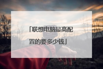 联想电脑最高配置的要多少钱