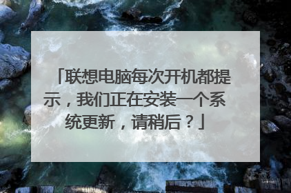 联想电脑每次开机都提示,我们正在安装一个系统更新,请稍后?