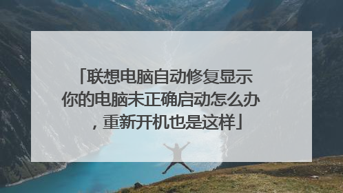 联想电脑自动修复显示 你的电脑未正确启动怎么办,重新开机也是这样