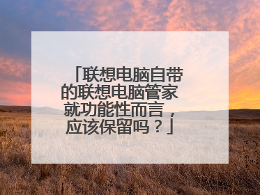 联想电脑自带的联想电脑管家就功能性而言,应该保留吗?