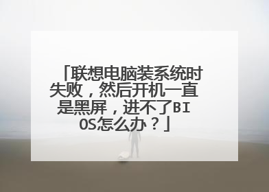 联想电脑装系统时失败,然后开机一直是黑屏,进不了BIOS怎么办?