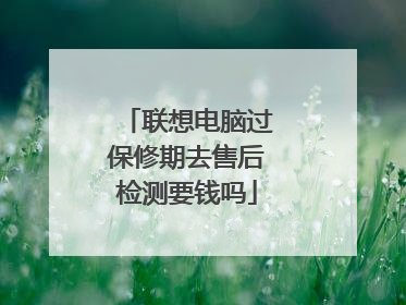 联想电脑过保修期去售后检测要钱吗