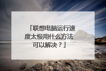 联想电脑运行速度太慢用什么方法可以解决?
