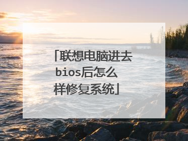 联想电脑进去bios后怎么样修复系统