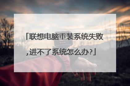 联想电脑重装系统失败,进不了系统怎么办?