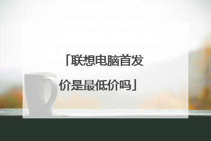 联想电脑首发价是最低价吗