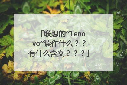 联想的“lenovo”读作什么？？有什么含义？？？