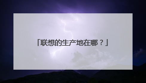 联想的生产地在哪?