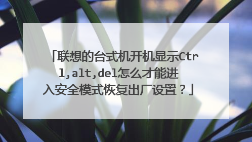 联想的台式机开机显示Ctrl,alt,del怎么才能进入安全模式恢复出厂设置？