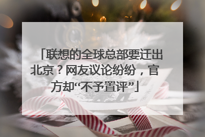 联想的全球总部要迁出北京？网友议论纷纷，官方却“不予置评”